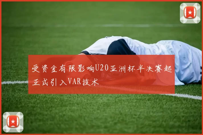 受资金有限影响U20亚洲杯半决赛起正式引入VAR技术